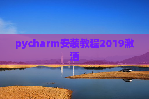 pycharm安装教程2019激活 pycharm安装教程2019激活